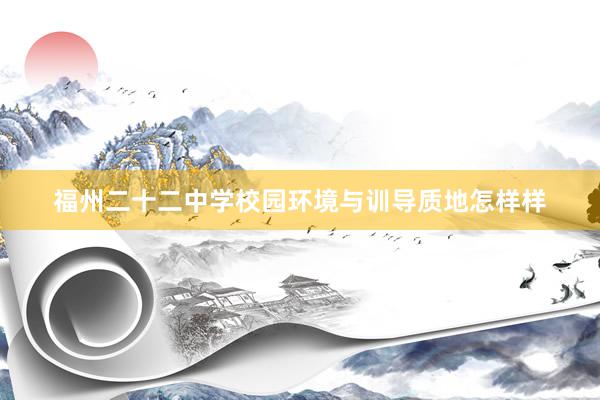 福州二十二中学校园环境与训导质地怎样样
