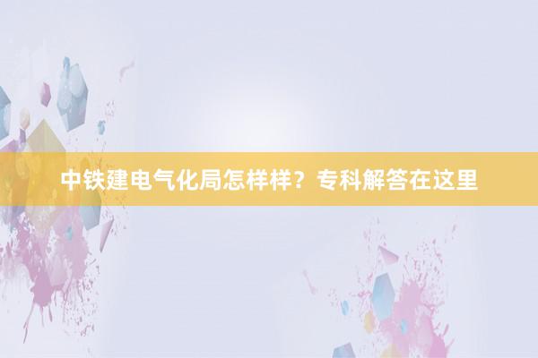 中铁建电气化局怎样样？专科解答在这里