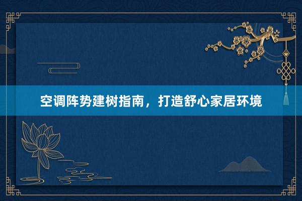 空调阵势建树指南，打造舒心家居环境