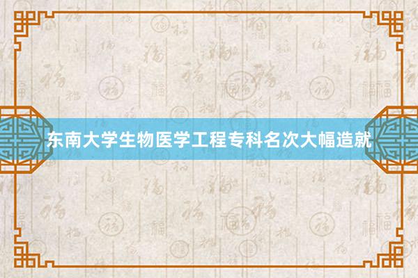 东南大学生物医学工程专科名次大幅造就