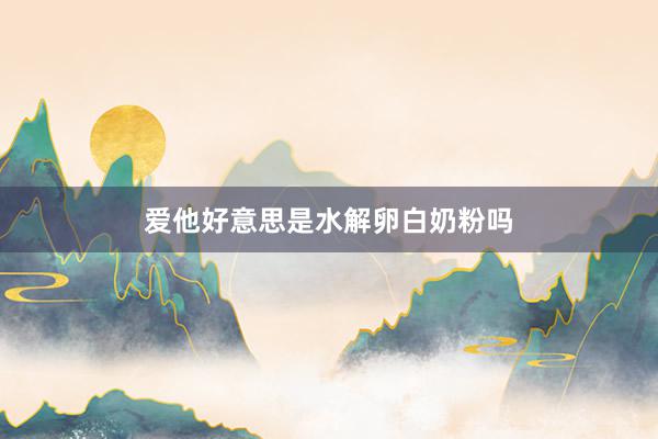 爱他好意思是水解卵白奶粉吗