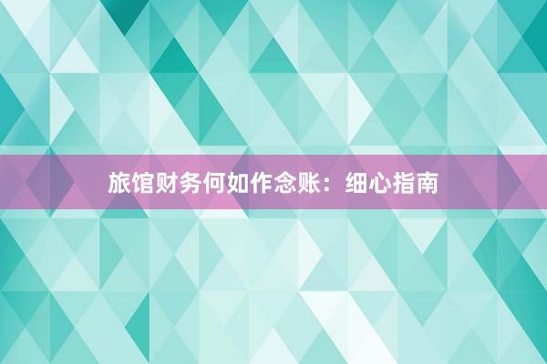 旅馆财务何如作念账：细心指南
